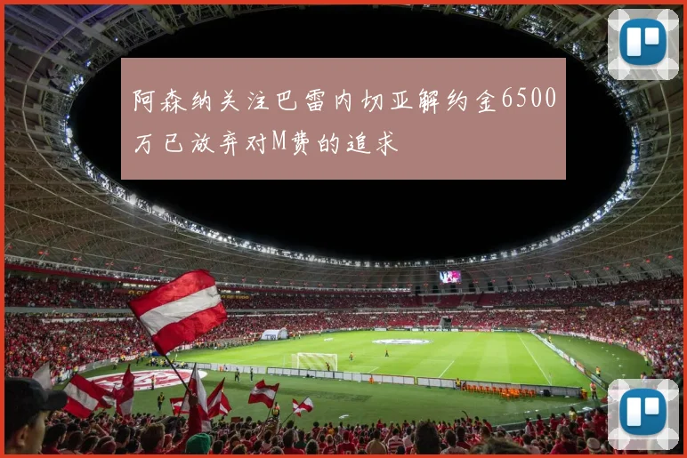阿森纳关注巴雷内切亚解约金6500万已放弃对M费的追求