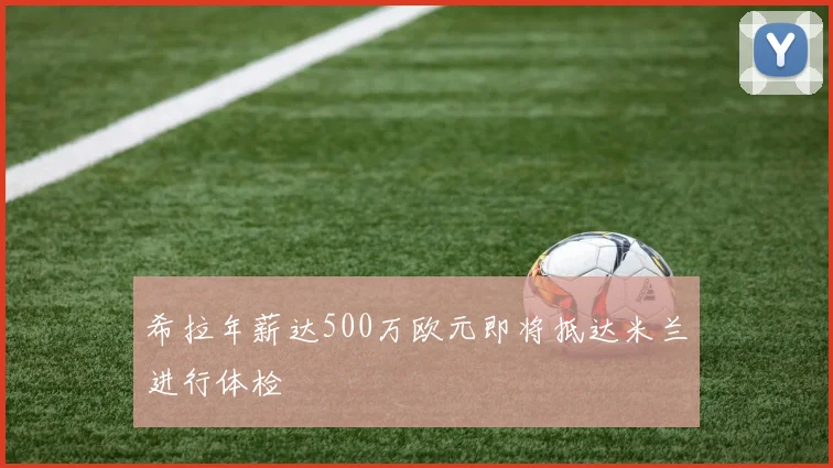 希拉年薪达500万欧元即将抵达米兰进行体检