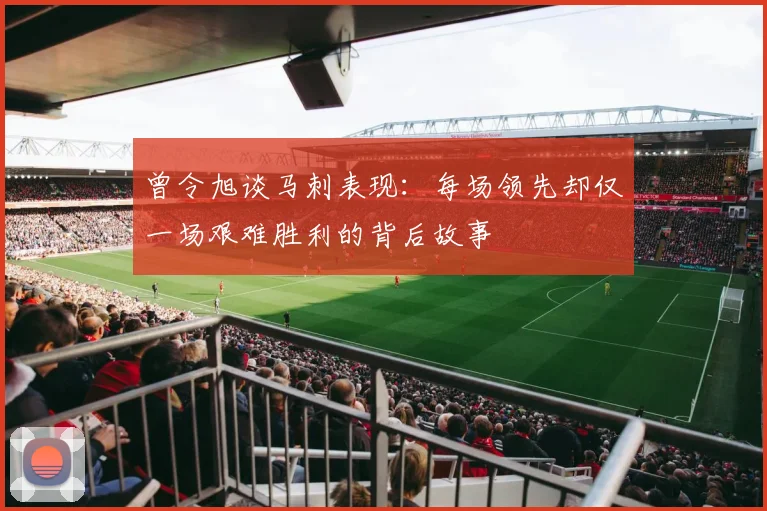 曾令旭谈马刺表现：每场领先却仅一场艰难胜利的背后故事
